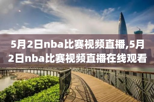 5月2日nba比赛视频直播,5月2日nba比赛视频直播在线观看