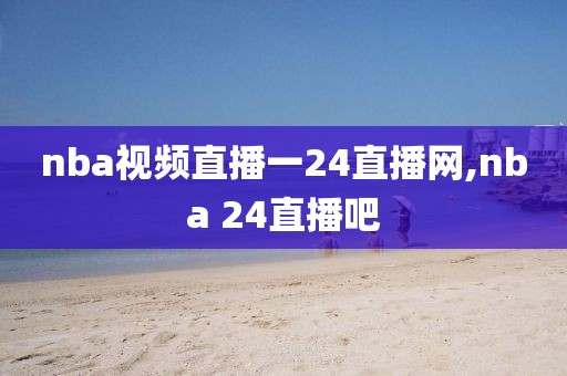 nba视频直播一24直播网,nba 24直播吧