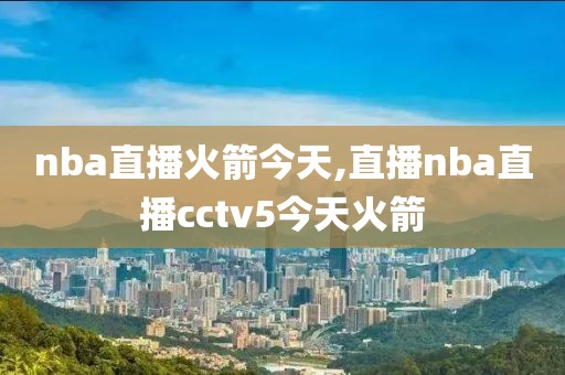 nba直播火箭今天,直播nba直播cctv5今天火箭