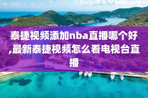 泰捷视频添加nba直播哪个好,最新泰捷视频怎么看电视台直播