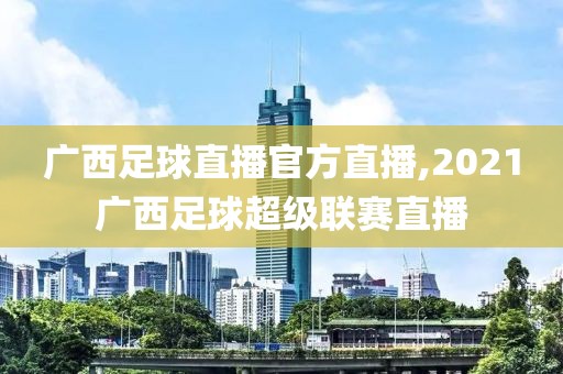 广西足球直播官方直播,2021广西足球超级联赛直播