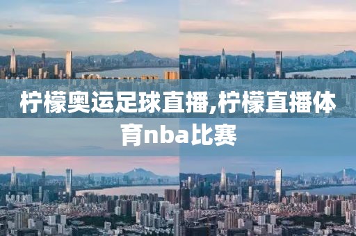 柠檬奥运足球直播,柠檬直播体育nba比赛