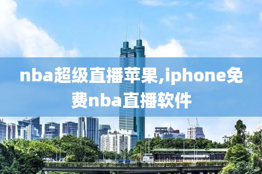 nba超级直播苹果,iphone免费nba直播软件