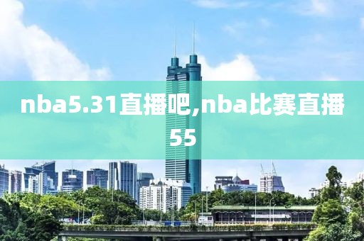 nba5.31直播吧,nba比赛直播55