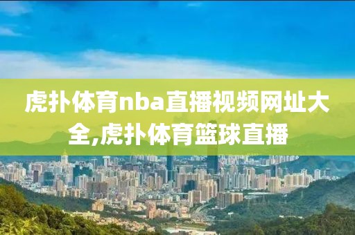 虎扑体育nba直播视频网址大全,虎扑体育篮球直播