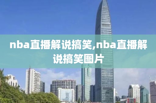 nba直播解说搞笑,nba直播解说搞笑图片