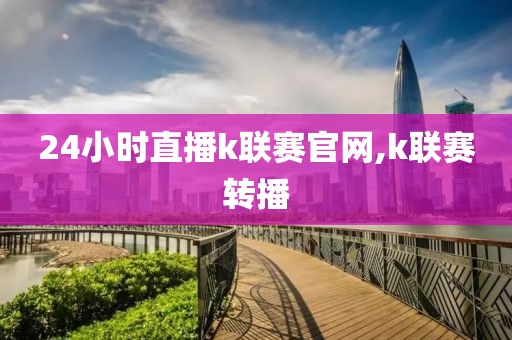 24小时直播k联赛官网,k联赛转播