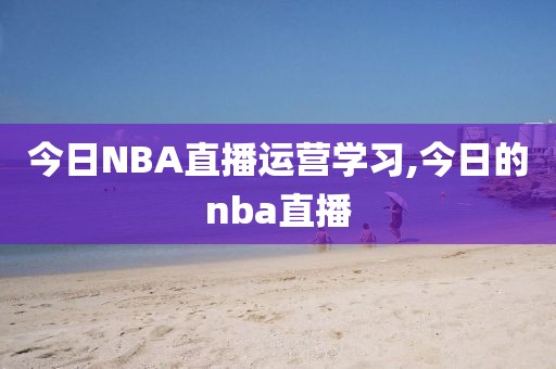 今日NBA直播运营学习,今日的nba直播