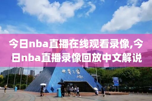 今日nba直播在线观看录像,今日nba直播录像回放中文解说
