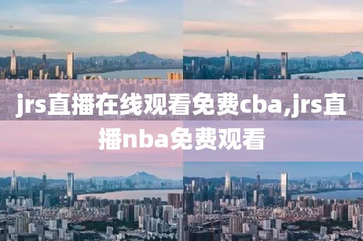 jrs直播在线观看免费cba,jrs直播nba免费观看