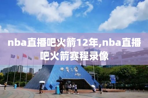 nba直播吧火箭12年,nba直播吧火箭赛程录像