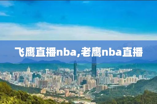 飞鹰直播nba,老鹰nba直播