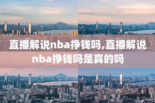 直播解说nba挣钱吗,直播解说nba挣钱吗是真的吗