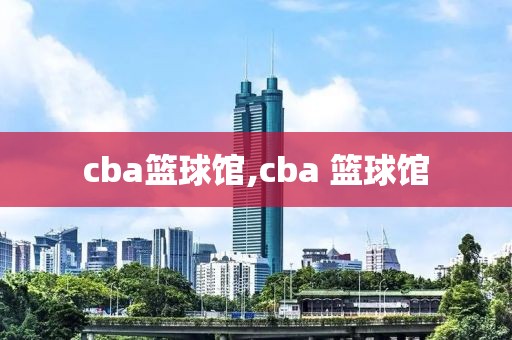 cba篮球馆,cba 篮球馆