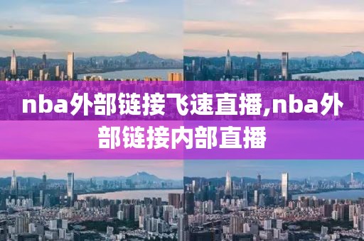 nba外部链接飞速直播,nba外部链接内部直播