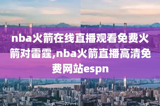 nba火箭在线直播观看免费火箭对雷霆,nba火箭直播高清免费网站espn