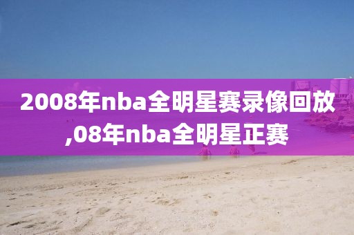 2008年nba全明星赛录像回放,08年nba全明星正赛