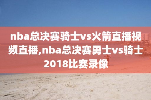 nba总决赛骑士vs火箭直播视频直播,nba总决赛勇士vs骑士2018比赛录像