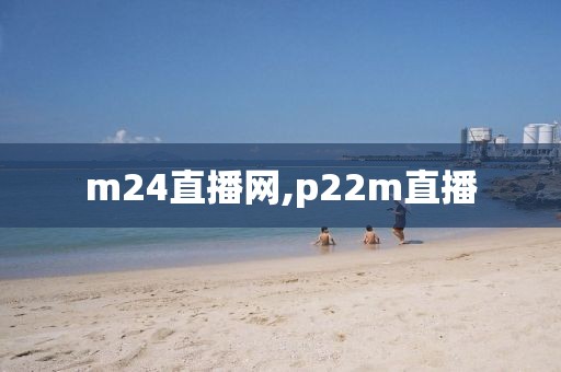 m24直播网,p22m直播