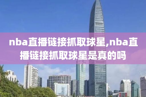 nba直播链接抓取球星,nba直播链接抓取球星是真的吗
