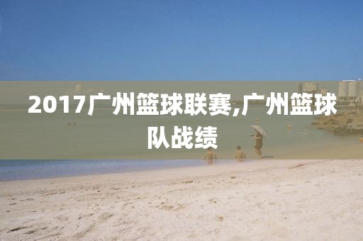 2017广州篮球联赛,广州篮球队战绩