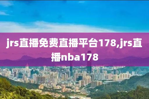 jrs直播免费直播平台178,jrs直播nba178