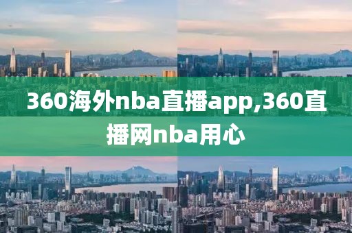 360海外nba直播app,360直播网nba用心