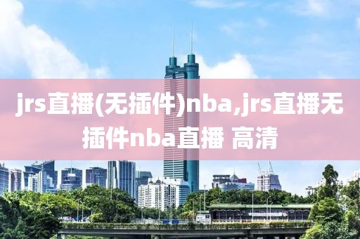 jrs直播(无插件)nba,jrs直播无插件nba直播 高清