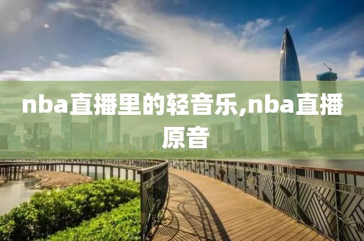 nba直播里的轻音乐,nba直播 原音