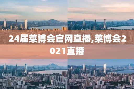 24届菜博会官网直播,菜博会2021直播