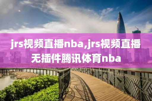 jrs视频直播nba,jrs视频直播无插件腾讯体育nba