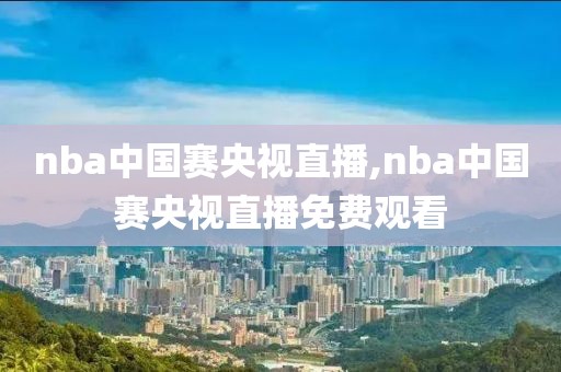 nba中国赛央视直播,nba中国赛央视直播免费观看