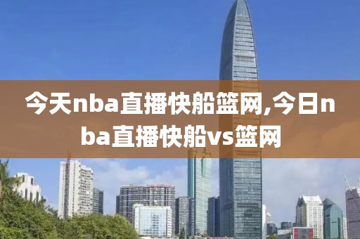 今天nba直播快船篮网,今日nba直播快船vs篮网