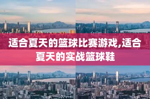 适合夏天的篮球比赛游戏,适合夏天的实战篮球鞋
