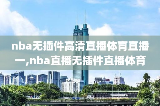 nba无插件高清直播体育直播一,nba直播无插件直播体育