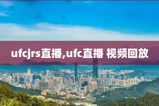 ufcjrs直播,ufc直播 视频回放