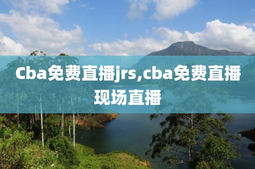 Cba免费直播jrs,cba免费直播现场直播