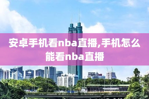 安卓手机看nba直播,手机怎么能看nba直播