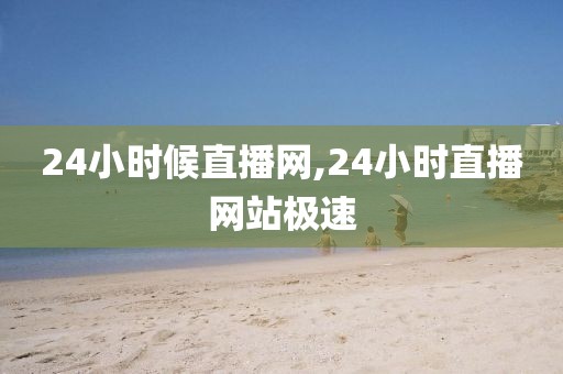 24小时候直播网,24小时直播网站极速