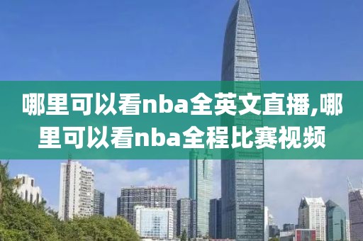 哪里可以看nba全英文直播,哪里可以看nba全程比赛视频