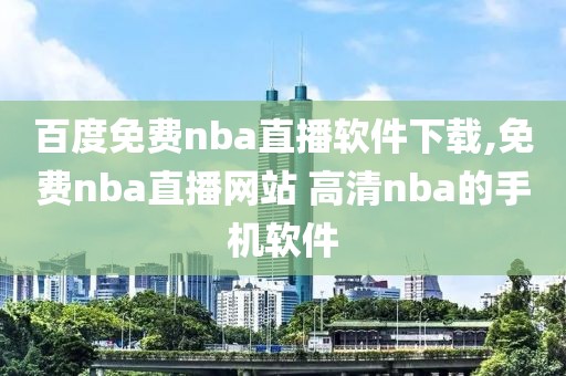 百度免费nba直播软件下载,免费nba直播网站 高清nba的手机软件