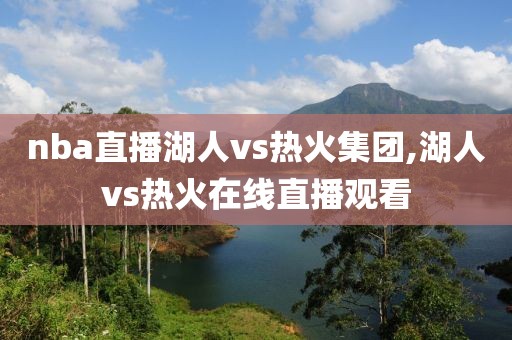 nba直播湖人vs热火集团,湖人vs热火在线直播观看