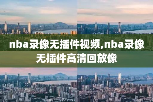 nba录像无插件视频,nba录像无插件高清回放像