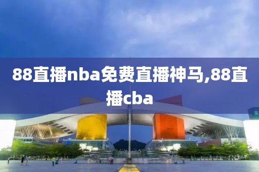 88直播nba免费直播神马,88直播cba