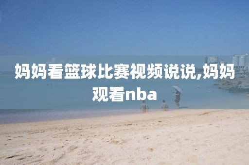 妈妈看篮球比赛视频说说,妈妈观看nba
