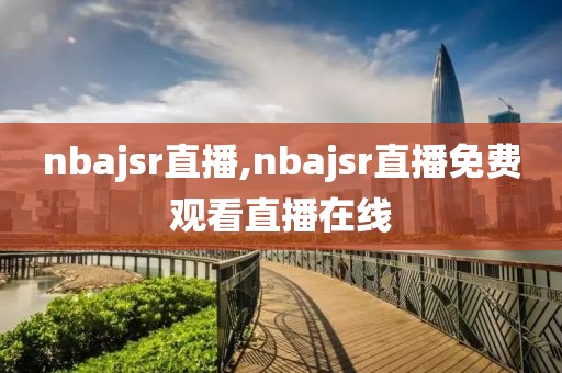 nbajsr直播,nbajsr直播免费观看直播在线