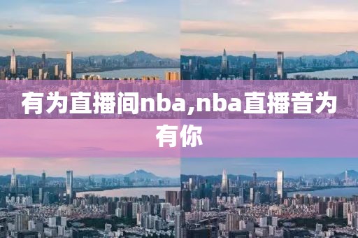 有为直播间nba,nba直播音为有你