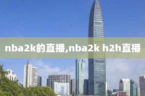 nba2k的直播,nba2k h2h直播