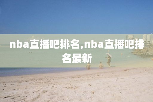 nba直播吧排名,nba直播吧排名最新