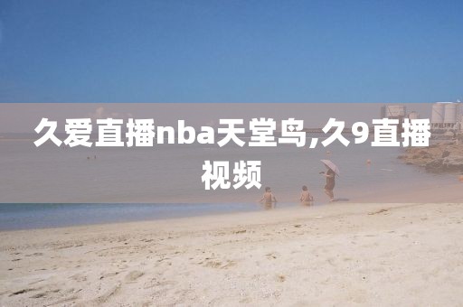 久爱直播nba天堂鸟,久9直播视频